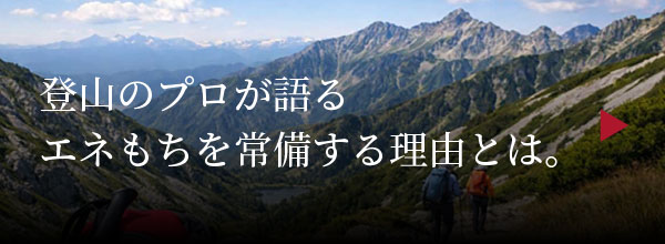 登山のプロが語るエネもちを常備する理由とは。